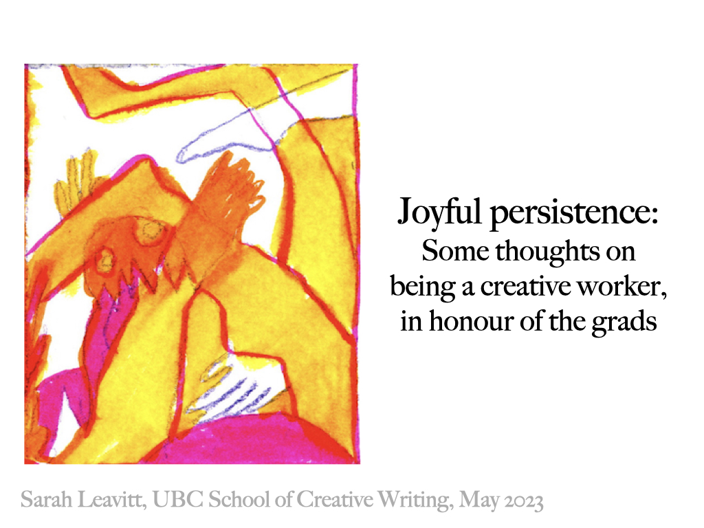 Slide 1: Joyful persistence: Some thoughts on being a creative worker, in honour of the grads, by Sarah Leavitt, May 2023